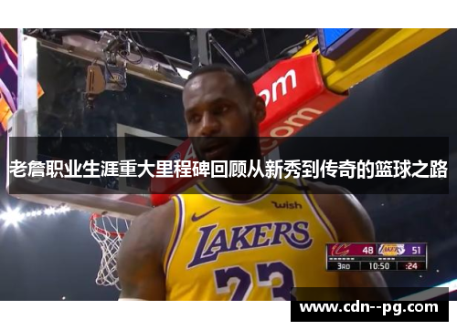 老詹职业生涯重大里程碑回顾从新秀到传奇的篮球之路 老詹职业生涯重大里程碑回顾从新秀到传奇的篮球之路