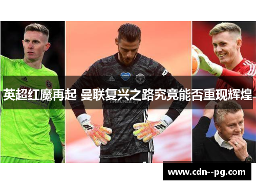 英超红魔再起 曼联复兴之路究竟能否重现辉煌 英超红魔再起 曼联复兴之路究竟能否重现辉煌
