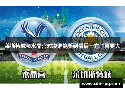 莱斯特城与水晶宫对决谁能笑到最后一方胜算更大 莱斯特城与水晶宫对决谁能笑到最后一方胜算更大