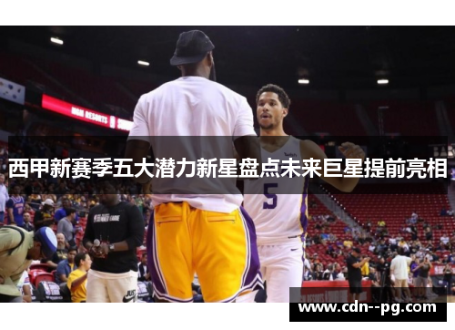 西甲新赛季五大潜力新星盘点未来巨星提前亮相 西甲新赛季五大潜力新星盘点未来巨星提前亮相