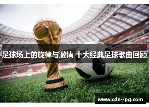 足球场上的旋律与激情 十大经典足球歌曲回顾