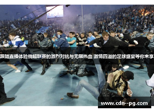 跟随直播体验俄超联赛的激烈对抗与无限热血 激情四溢的足球盛宴等你来享