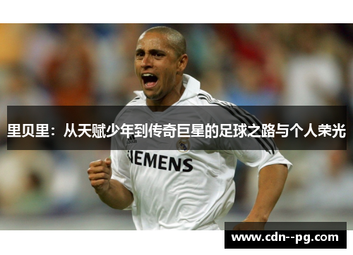 里贝里:从天赋少年到传奇巨星的足球之路与个人荣光 里贝里:从天赋少年到传奇巨星的足球之路与个人荣光
