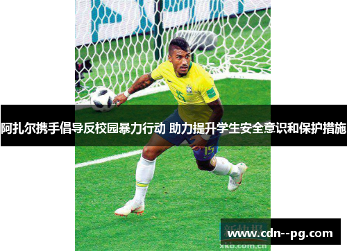 阿扎尔携手倡导反校园暴力行动 助力提升学生安全意识和保护措施 阿扎尔携手倡导反校园暴力行动 助力提升学生安全意识和保护措施