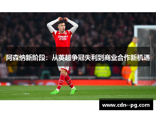 阿森纳新阶段：从英超争冠失利到商业合作新机遇