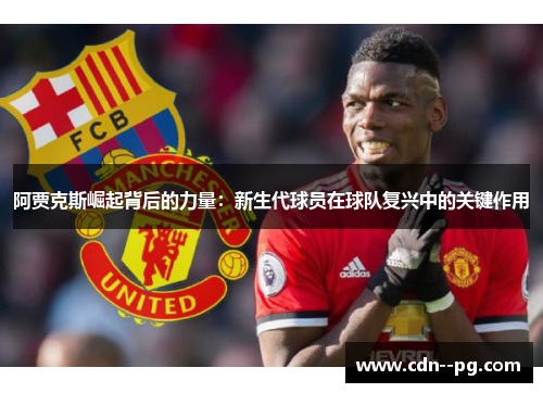 阿贾克斯崛起背后的力量：新生代球员在球队复兴中的关键作用
