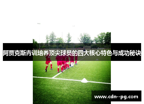 阿贾克斯青训培养顶尖球员的四大核心特色与成功秘诀 阿贾克斯青训培养顶尖球员的四大核心特色与成功秘诀