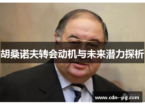 胡桑诺夫转会动机与未来潜力探析 胡桑诺夫转会动机与未来潜力探析