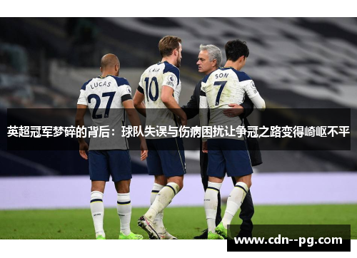 英超冠军梦碎的背后：球队失误与伤病困扰让争冠之路变得崎岖不平