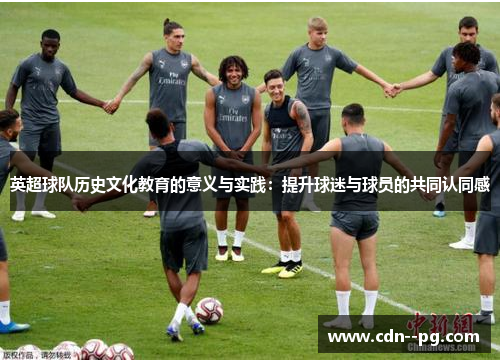 英超球队历史文化教育的意义与实践：提升球迷与球员的共同认同感