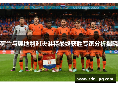 荷兰与奥地利对决谁将最终获胜专家分析揭晓 荷兰与奥地利对决谁将最终获胜专家分析揭晓