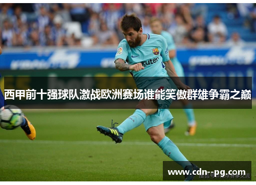 西甲前十强球队激战欧洲赛场谁能笑傲群雄争霸之巅