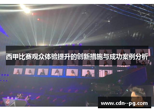 西甲比赛观众体验提升的创新措施与成功案例分析 西甲比赛观众体验提升的创新措施与成功案例分析