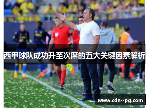 西甲球队成功升至次席的五大关键因素解析 西甲球队成功升至次席的五大关键因素解析