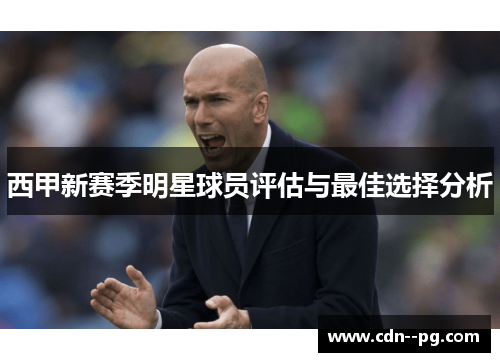 西甲新赛季明星球员评估与最佳选择分析