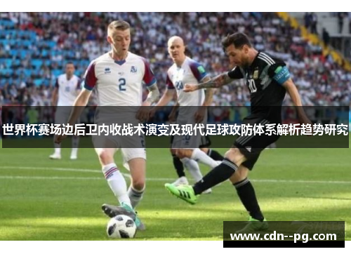 世界杯赛场边后卫内收战术演变及现代足球攻防体系解析趋势研究 世界杯赛场边后卫内收战术演变及现代足球攻防体系解析趋势研究