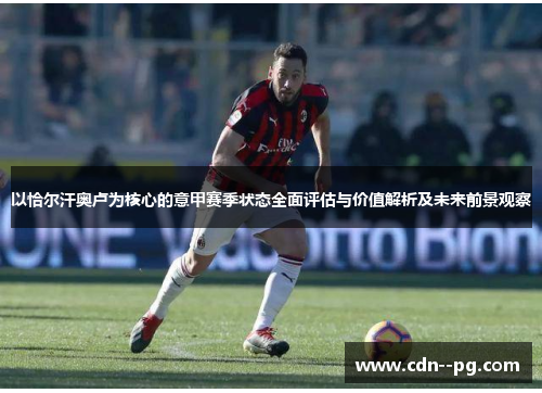 以恰尔汗奥卢为核心的意甲赛季状态全面评估与价值解析及未来前景观察 以恰尔汗奥卢为核心的意甲赛季状态全面评估与价值解析及未来前景观察