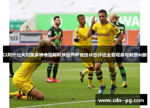 以阿什拉夫对阵多特表现解析其世界杯竞技状态评估全面观察与前景判断 以阿什拉夫对阵多特表现解析其世界杯竞技状态评估全面观察与前景判断