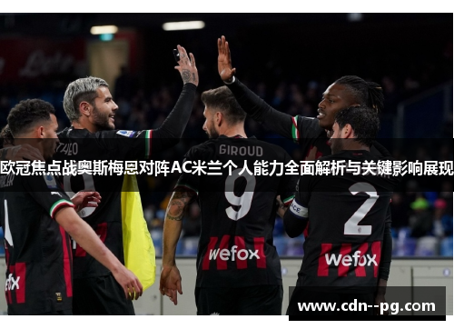 欧冠焦点战奥斯梅恩对阵AC米兰个人能力全面解析与关键影响展现 欧冠焦点战奥斯梅恩对阵AC米兰个人能力全面解析与关键影响展现