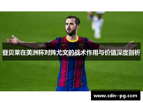 登贝莱在美洲杯对阵尤文的战术作用与价值深度剖析 登贝莱在美洲杯对阵尤文的战术作用与价值深度剖析