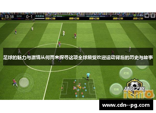足球的魅力与激情从何而来探寻这项全球最受欢迎运动背后的历史与故事 足球的魅力与激情从何而来探寻这项全球最受欢迎运动背后的历史与故事