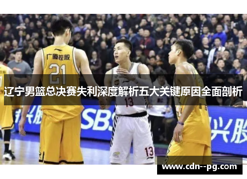 辽宁男篮总决赛失利深度解析五大关键原因全面剖析