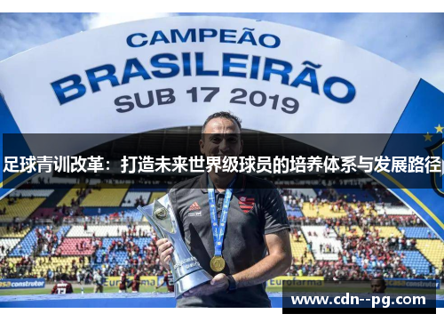 足球青训改革:打造未来世界级球员的培养体系与发展路径 足球青训改革:打造未来世界级球员的培养体系与发展路径