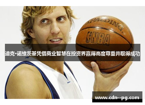 迪克·诺维茨基凭借商业智慧在投资界赢得高度尊重并取得成功 迪克·诺维茨基凭借商业智慧在投资界赢得高度尊重并取得成功