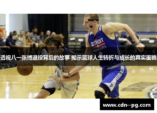 透视八一张博退役背后的故事 揭示篮球人生转折与成长的真实面貌