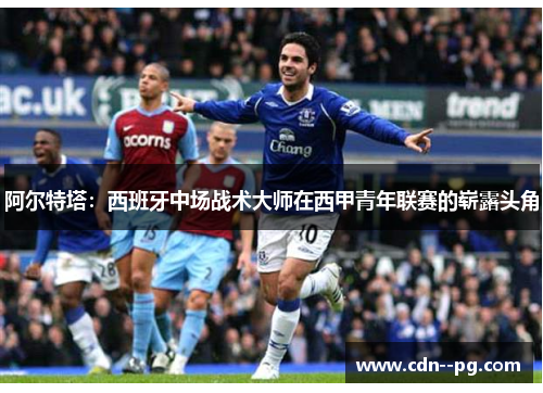 阿尔特塔:西班牙中场战术大师在西甲青年联赛的崭露头角 阿尔特塔:西班牙中场战术大师在西甲青年联赛的崭露头角