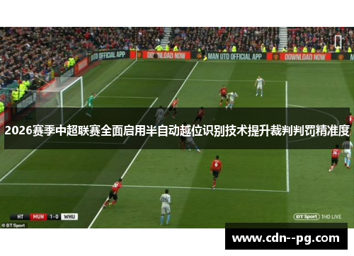 2026赛季中超联赛全面启用半自动越位识别技术提升裁判判罚精准度 2026赛季中超联赛全面启用半自动越位识别技术提升裁判判罚精准度