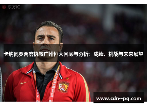 卡纳瓦罗两度执教广州恒大回顾与分析：成绩、挑战与未来展望