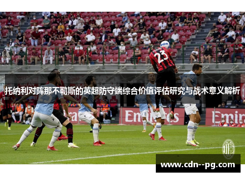 托纳利对阵那不勒斯的英超防守端综合价值评估研究与战术意义解析