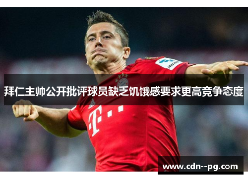 拜仁主帅公开批评球员缺乏饥饿感要求更高竞争态度 拜仁主帅公开批评球员缺乏饥饿感要求更高竞争态度