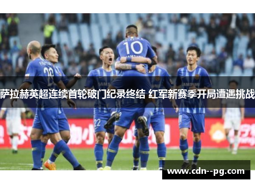 萨拉赫英超连续首轮破门纪录终结 红军新赛季开局遭遇挑战 萨拉赫英超连续首轮破门纪录终结 红军新赛季开局遭遇挑战