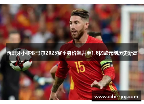 西班牙小将亚马尔2025赛季身价飙升至1.8亿欧元创历史新高