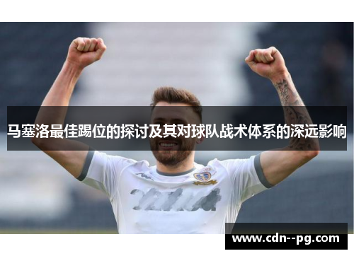 马塞洛最佳踢位的探讨及其对球队战术体系的深远影响