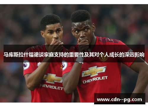 马库斯拉什福德谈家庭支持的重要性及其对个人成长的深远影响