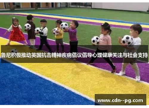 鲁尼积极推动英国抗击精神疾病倡议倡导心理健康关注与社会支持
