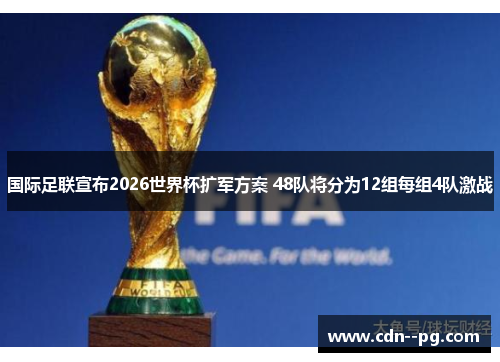国际足联宣布2026世界杯扩军方案 48队将分为12组每组4队激战