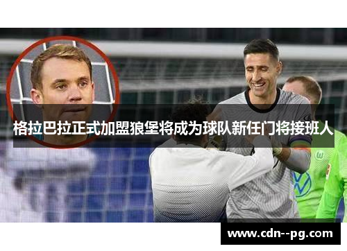 格拉巴拉正式加盟狼堡将成为球队新任门将接班人