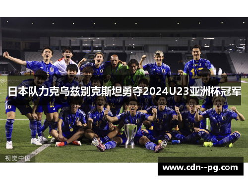 日本队力克乌兹别克斯坦勇夺2024U23亚洲杯冠军
